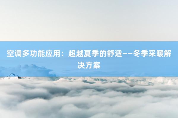 空调多功能应用：超越夏季的舒适——冬季采暖解决方案