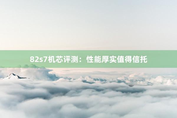 82s7机芯评测：性能厚实值得信托